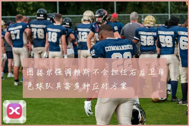 图赫尔强调赖斯不会担任右后卫角色球队具备多种应对方案