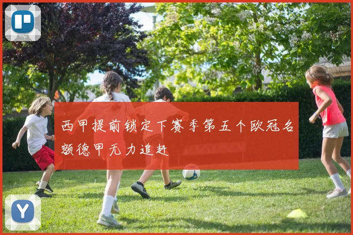 西甲提前锁定下赛季第五个欧冠名额德甲无力追赶