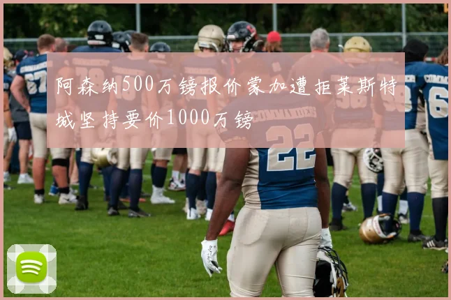 阿森纳500万镑报价蒙加遭拒莱斯特城坚持要价1000万镑