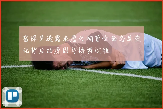 富保罗透露老詹对湖管会面态度变化背后的原因与协调过程