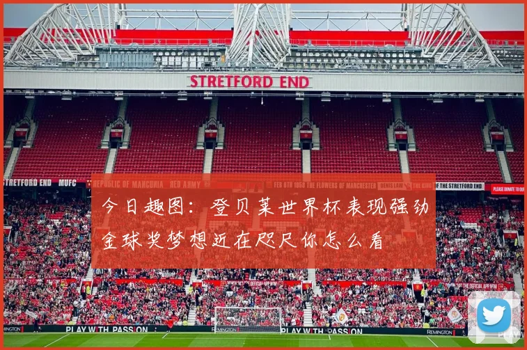 今日趣图：登贝莱世界杯表现强劲金球奖梦想近在咫尺你怎么看