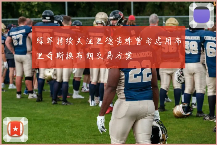 绿军持续关注里德黄蜂曾考虑用布里奇斯换布朗交易方案