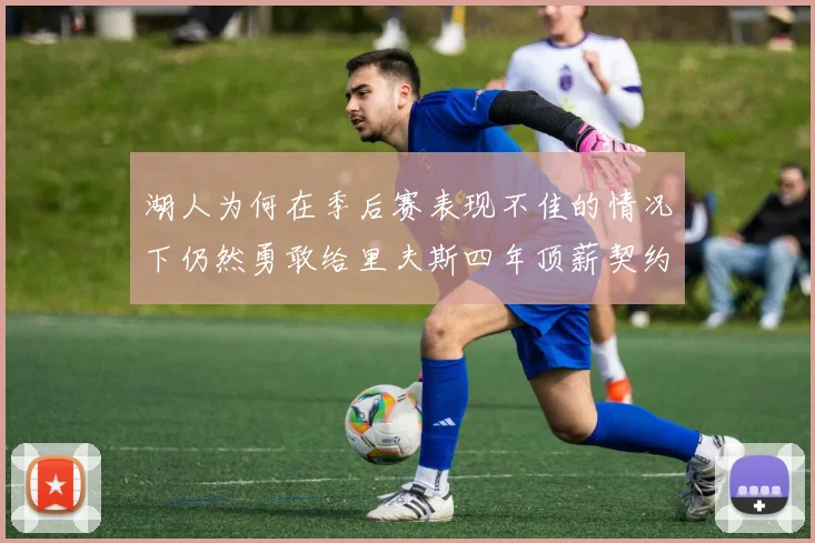 湖人为何在季后赛表现不佳的情况下仍然勇敢给里夫斯四年顶薪契约