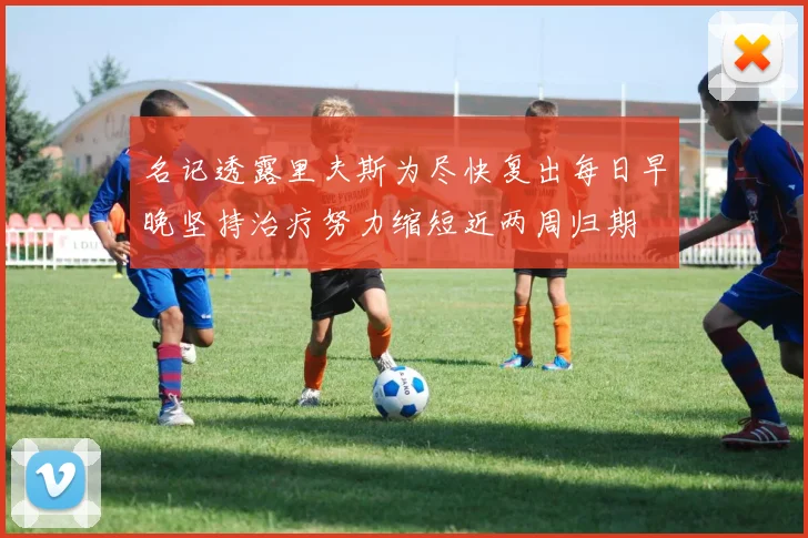 名记透露里夫斯为尽快复出每日早晚坚持治疗努力缩短近两周归期
