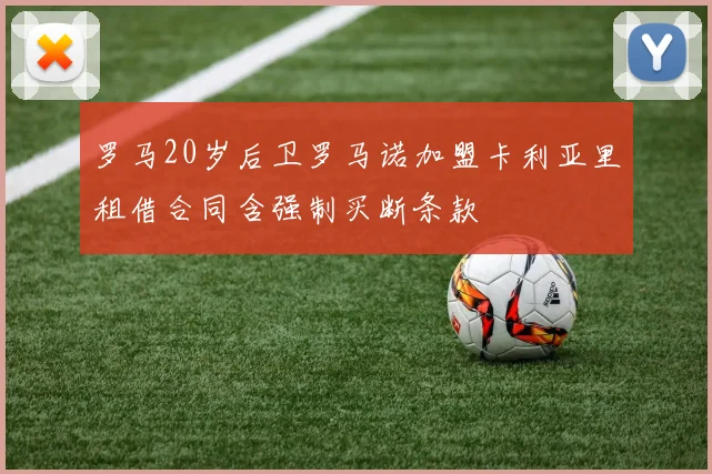 罗马20岁后卫罗马诺加盟卡利亚里租借合同含强制买断条款
